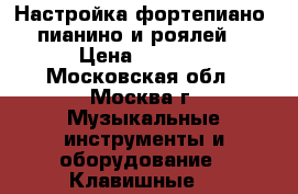 Настройка фортепиано (пианино и роялей) › Цена ­ 3 000 - Московская обл., Москва г. Музыкальные инструменты и оборудование » Клавишные   